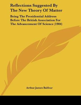 portada reflections suggested by the new theory of matter: being the presidential address before the british association for the advancement of science (1904) (en Inglés)