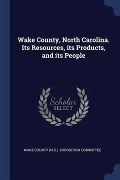 portada Wake County, North Carolina. Its Resources, its Products, and its People