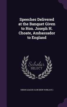 portada Speeches Delivered at the Banquet Given to Hon. Joseph H. Choate, Ambassador to England (in English)