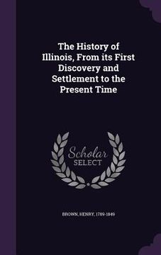 portada The History of Illinois, From its First Discovery and Settlement to the Present Time (in English)