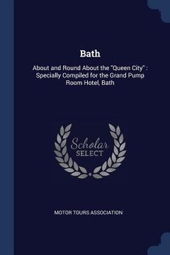 portada Bath: About and Round About the "Queen City" Specially Compiled for the Grand Pump Room Hotel, Bath (en Inglés)