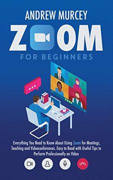 portada Zoom for Beginners: Everything you Need to Know About Using Zoom for Meetings, Teaching and Videoconferences. Easy to Read With Useful Tips to Perform Professionally on Video (en Inglés)