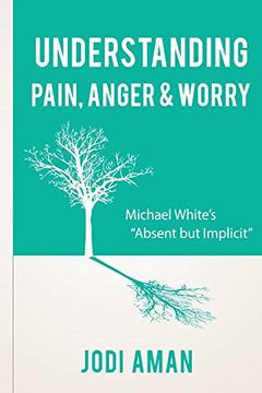 portada Understanding Pain, Anger & Worry: Michael White's "Absent But Implicit"