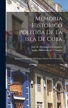portada Memoria Historico Politica de la Isla de Cuba: Redactada de Orden del Senor Ministro de Ultramar. (Hardback)