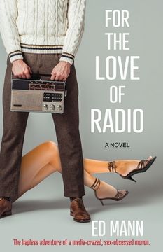 portada For the Love of Radio: The hapless adventure of a media-crazed, sex-obsessed moron. (en Inglés)