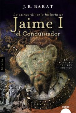 portada La Extraordinaria Historia del rey Jaime i el Conquistador: La Soledad del rey (1213-1251)