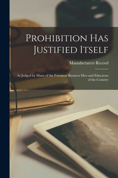 portada Prohibition Has Justified Itself: as Judged by Many of the Foremost Business Men and Educators of the Country (en Inglés)