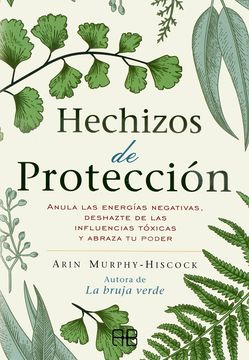 Hechizos de Protección: Anula las Energías Negativas, Deshazte de las Influencias Tóxicas y Abraza tu Poder