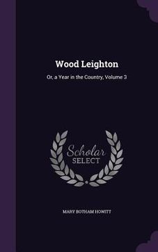 portada Wood Leighton: Or, a Year in the Country, Volume 3 (en Inglés)