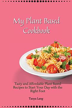 portada My Plant Based Cookbook: Tasty and Affordable Plant Based Recipes to Start Your day With the Right Foot (en Inglés)