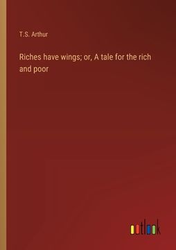 portada Riches have wings; or, A tale for the rich and poor (en Inglés)