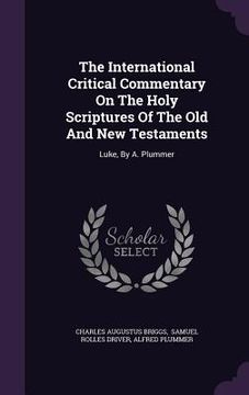 portada The International Critical Commentary On The Holy Scriptures Of The Old And New Testaments: Luke, By A. Plummer
