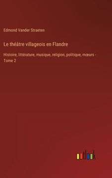 portada Le théâtre villageois en Flandre: Histoire, littérature, musique, religion, politique, moeurs - Tome 2 (en Francés)