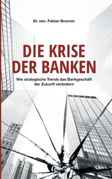 portada Die Krise der Banken: Wie strategische Trends das Bankgeschäft der Zukunft verändern (en Alemán)