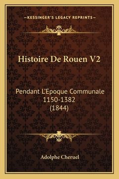 portada Histoire De Rouen V2: Pendant L'Epoque Communale 1150-1382 (1844) (en Francés)