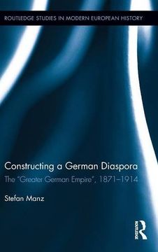 portada constructing a german diaspora: the 'greater german empire, ' 1871-1918 (in English)