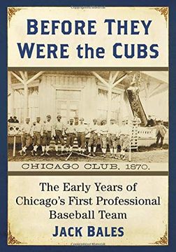 portada Before They Were the Cubs: The Early Years of Chicago's First Professional Baseball Team (in English)