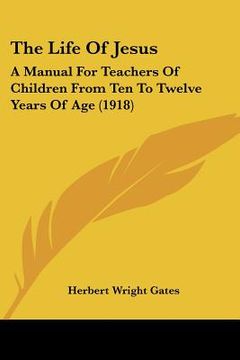 portada the life of jesus: a manual for teachers of children from ten to twelve years of age (1918) (in English)