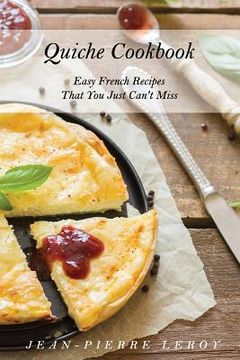 portada Quiche Cookbook: Easy French Recipes That You Just Can't Miss (en Inglés)