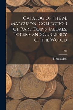 portada Catalog of the M. Marcuson Collection of Rare Coins, Medals, Tokens and Currency of the World; 1925 (en Inglés)