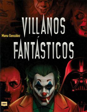 Villanos Fantásticos: Los Personajes Más Viles de la Historia En La Literatura, El Cine Y Los Cómics