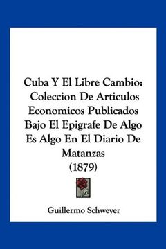 portada Cuba y el Libre Cambio: Coleccion de Articulos Economicos Publicados Bajo el Epigrafe de Algo es Algo en el Diario de Matanzas (1879)