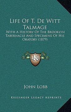 portada life of t. de witt talmage: with a history of the brooklyn tabernacle and specimens of his oratory (1879) (en Inglés)