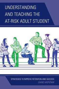 portada understanding and teaching the at-risk adult student: strategies to improve retention and success