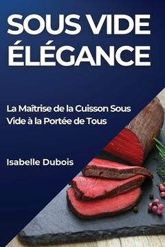 portada Sous Vide Élégance: La Maîtrise de la Cuisson Sous Vide à la Portée de Tous (in French)