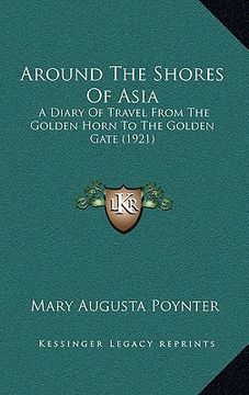 portada around the shores of asia: a diary of travel from the golden horn to the golden gate (1921) (en Inglés)