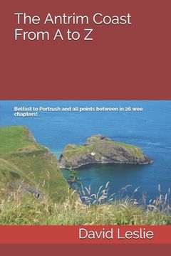 portada The Antrim Coast From A to Z: Belfast to Portrush and all points between in 26 wee chapters! (in English)
