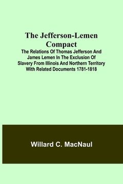 portada The Jefferson-Lemen Compact; The Relations of Thomas Jefferson and James Lemen in the Exclusion of Slavery from Illinois and Northern Territory with R (en Inglés)