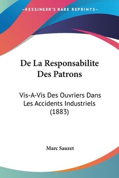portada De La Responsabilite Des Patrons: Vis-A-Vis Des Ouvriers Dans Les Accidents Industriels (1883) (en Francés)