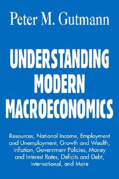 portada understanding modern macroeconomics: resources, national income, employment and unemployment, growth and wealth, inflation, government policies, money (en Inglés)