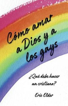 portada Cómo amar a Dios y a los gays: ¿Qué debe hacer un cristiano?