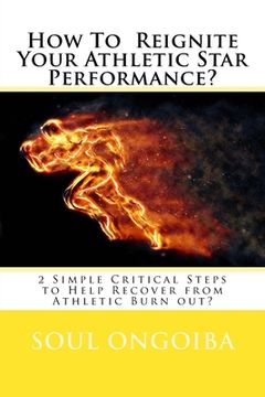 portada How To Reignite Your Athletic Star Performance?: 2 Simple Critical Steps to Help Recover from Athletic Burn out? (en Inglés)