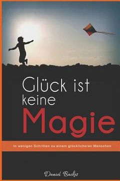 portada Glück ist keine Magie: In wenigen Schritten zu einem glücklicheren Menschen (in German)