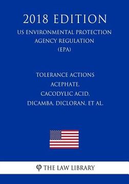 portada Tolerance Actions - Acephate, Cacodylic Acid, Dicamba, Dicloran, et al. (US Environmental Protection Agency Regulation) (EPA) (2018 Edition) (in English)