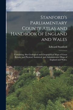 portada Stanford's Parliamentary County Atlas and Handbook of England and Wales: Containing Also Geological and Orographical Maps of Great Britain, and Physic (in English)