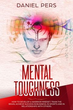 portada Mental Toughness: How to Develop A Warrior Mindset, Train the Brain, Achieve Success in Business, in Sports And in Relationship with Oth (en Inglés)