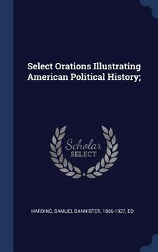 portada Select Orations Illustrating American Political History; (en Inglés)