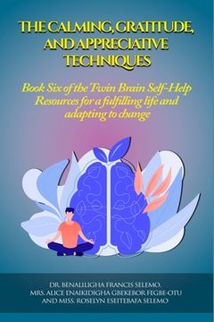portada The Calming, Gratitude and Appreciative Techniques: Book 6 of the Twin Brain Self-Help Resource for a fulfilling life and adapting to change. (in English)