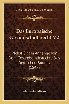 portada Das Europaische Gesandschaftsrecht V2: Nebst Einem Anhange Von Dem Gesandschaftsrechte Das Deutschen Bundes (1847) (en Alemán)