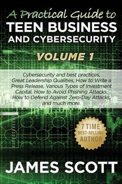 portada A Practical Guide to Teen Business and Cybersecurity - Volume 1: Cybersecurity and best practices, Great Leadership Qualities, How to Write a Press Re (in English)