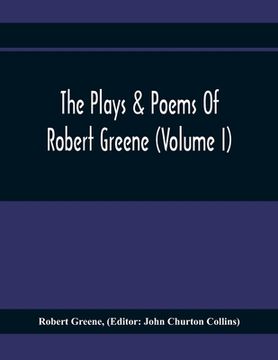 portada The Plays & Poems Of Robert Greene (Volume I); General Introduction. Alphonsus. A Looking Glasse. Orlando Furioso. Appendix To Orlando Furioso (The Al (en Inglés)