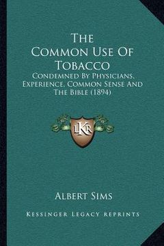 portada the common use of tobacco: condemned by physicians, experience, common sense and the bible (1894) (in English)