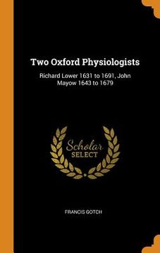 portada Two Oxford Physiologists: Richard Lower 1631 to 1691, John Mayow 1643 to 1679 