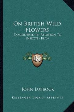 portada on british wild flowers: considered in relation to insects (1875) (en Inglés)