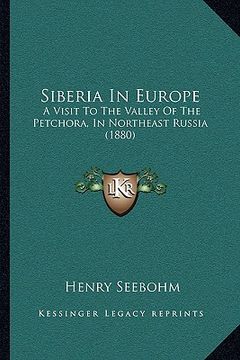 portada siberia in europe: a visit to the valley of the petchora, in northeast russia (1880) (in English)