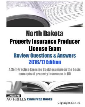 portada North Dakota Property Insurance Producer License Exam Review Questions & Answers 2016/17 Edition: A Self-Practice Exercise Book focusing on the basic (en Inglés)